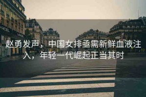 趙勇發(fā)聲，中國女排亟需新鮮血液注入，年輕一代崛起正當(dāng)其時