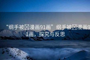 “綱手被?漫畫91畫”綱手被?漫畫91畫，探究與反思