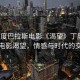 “丁度巴拉斯電影《渴望》丁度巴拉斯電影渴望，情感與時(shí)代的交織