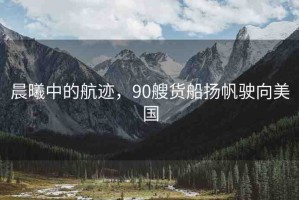 晨曦中的航跡，90艘貨船揚(yáng)帆駛向美國