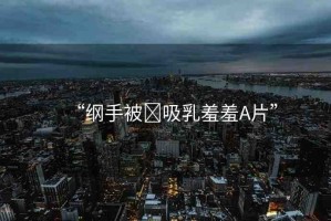 “綱手被?吸乳羞羞A片”