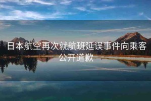 日本航空再次就航班延誤事件向乘客公開道歉
