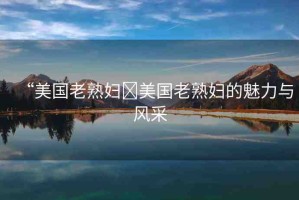 “美國老熟婦?美國老熟婦的魅力與風采