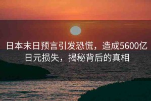 日本末日預(yù)言引發(fā)恐慌，造成5600億日元損失，揭秘背后的真相