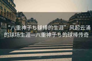 “八重神子ち球棒的生涯”風(fēng)起云涌的球場生涯—八重神子ち的球棒傳奇