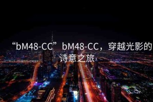 “bM48-CC”bM48-CC，穿越光影的詩意之旅