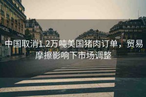 中國取消1.2萬噸美國豬肉訂單，貿易摩擦影響下市場調整