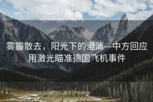 霧霾散去，陽光下的澄清—中方回應(yīng)用激光瞄準(zhǔn)德國飛機(jī)事件
