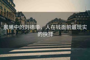 晨曦中的劉德華，人在錢面前最現(xiàn)實的抉擇