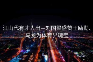江山代有才人出—劉國梁盛贊王勵勤、馬龍為體育界瑰寶