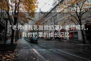 “老師喂我乳我掀奶罩》老師賜乳，我掀奶罩的成長記憶