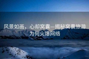 風(fēng)景如畫，心卻窩囊—揭秘窩囊旅游為何火爆網(wǎng)絡(luò)