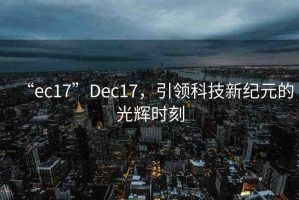 “ec17”Dec17，引領(lǐng)科技新紀(jì)元的光輝時刻