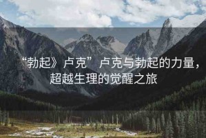 “勃起》盧克”盧克與勃起的力量，超越生理的覺(jué)醒之旅