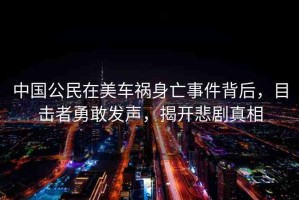 中國(guó)公民在美車禍身亡事件背后，目擊者勇敢發(fā)聲，揭開悲劇真相