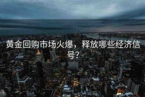 黃金回購市場火爆，釋放哪些經(jīng)濟(jì)信號？