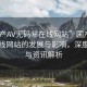 “國產(chǎn)AV無碼秘在線網(wǎng)站”國產(chǎn)AV無碼在線網(wǎng)站的發(fā)展與影響，深度探討與資訊解析