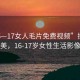 “16—17女人毛片免費(fèi)視頻”探索成熟之美，16-17歲女性生活影像紀(jì)實(shí)