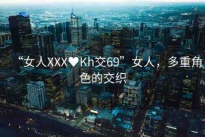 “女人XXX?Kh交69”女人，多重角色的交織