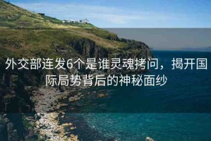 外交部連發(fā)6個是誰靈魂拷問，揭開國際局勢背后的神秘面紗