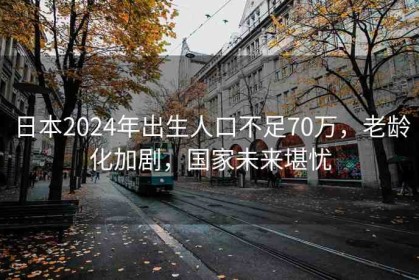 日本2024年出生人口不足70萬(wàn)，老齡化加劇，國(guó)家未來(lái)堪憂(yōu)
