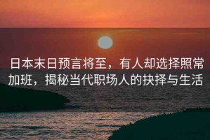 日本末日預(yù)言將至，有人卻選擇照常加班，揭秘當(dāng)代職場(chǎng)人的抉擇與生活