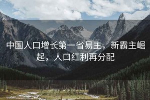 中國人口增長第一省易主，新霸主崛起，人口紅利再分配