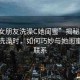 “趁女朋友洗澡C她閨蜜”揭秘，趁女朋友洗澡時(shí)，如何巧妙與她閨蜜建立聯(lián)系