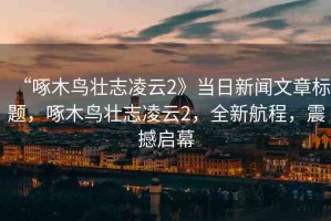 “啄木鳥壯志凌云2》當日新聞文章標題，啄木鳥壯志凌云2，全新航程，震撼啟幕