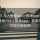 “久久人人做爰xxxⅹ高潮app”久久人人做爰XXXⅹ高潮app，探索現(xiàn)代社交娛樂新應用