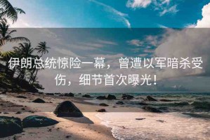 伊朗總統(tǒng)驚險一幕，曾遭以軍暗殺受傷，細(xì)節(jié)首次曝光！