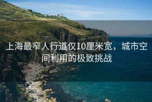 上海最窄人行道僅10厘米寬，城市空間利用的極致挑戰(zhàn)