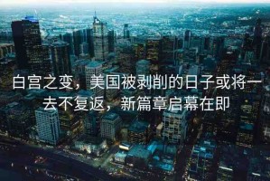 白宮之變，美國(guó)被剝削的日子或?qū)⒁蝗ゲ粡?fù)返，新篇章啟幕在即