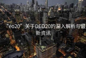 “eo20”關(guān)于DEO20的深入解析與最新資訊