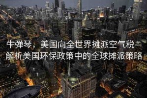 牛彈琴，美國向全世界攤派空氣稅—解析美國環(huán)保政策中的全球攤派策略