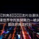 “被?到爽??流片動漫扶她”探索動漫世界中的獨(dú)特魅力—被扶她所展現(xiàn)的爽流時刻