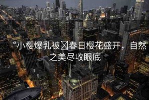 “小櫻爆乳被?春日櫻花盛開，自然之美盡收眼底