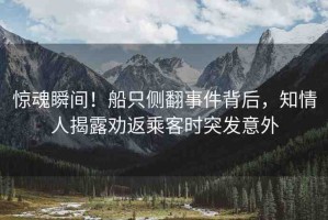 驚魂瞬間！船只側翻事件背后，知情人揭露勸返乘客時突發(fā)意外