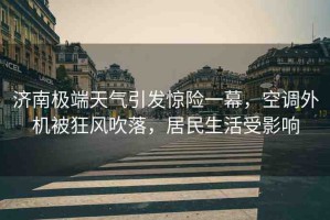 濟(jì)南極端天氣引發(fā)驚險(xiǎn)一幕，空調(diào)外機(jī)被狂風(fēng)吹落，居民生活受影響