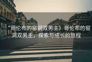 “哥倫布的窯洞雙男主》哥倫布的窯洞雙男主，探索與成長的旅程