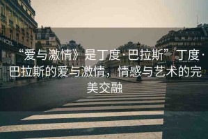 “愛與激情》是丁度·巴拉斯”丁度·巴拉斯的愛與激情，情感與藝術(shù)的完美交融