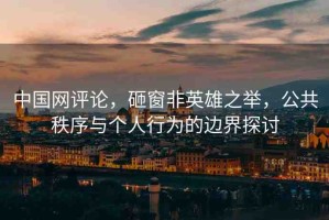中國網(wǎng)評論，砸窗非英雄之舉，公共秩序與個人行為的邊界探討