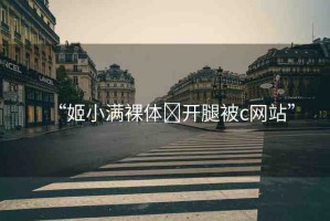“姬小滿裸體?開(kāi)腿被c網(wǎng)站”