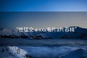 “性猛交ⅹxxx毛片a片吞精”