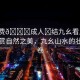“免費(fèi)??成人?結(jié)九幺看片”免費(fèi)欣賞自然之美，九幺山水的壯麗畫(huà)卷