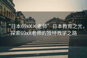 “日本69xX×老師”日本教育之光，探索69xX老師的獨特教學之路