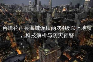 臺(tái)灣花蓮縣海域連續(xù)兩次4級(jí)以上地震，科技解析與防災(zāi)預(yù)警