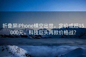 折疊屏iPhone橫空出世，定價(jià)或超15000元，科技巨頭再掀價(jià)格戰(zhàn)？