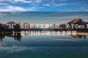 “31”當(dāng)日新聞文章標(biāo)題，關(guān)于Deo 31，最新科技突破與未來展望