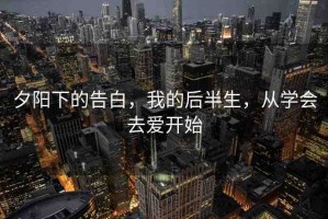 夕陽(yáng)下的告白，我的后半生，從學(xué)會(huì)去愛開始